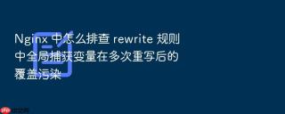 nginx 中怎么排查 rewrite 规则中全局捕获变量在多次重写后的覆盖污染