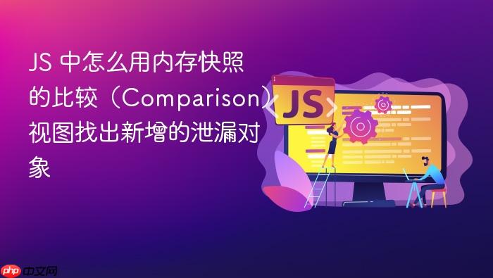 js 中怎么用内存快照的比较(comparison)视图找出新增的泄漏对象