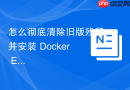 怎么彻底清除旧版残留并安装 Docker Engine