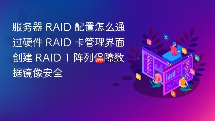 服务器 raid 配置怎么通过硬件 raid 卡管理界面创建 raid 1 阵列保障数据镜像安全