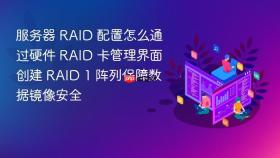 服务器 raid 配置怎么通过硬件 raid 卡管理界面创建 raid 1 阵列保障数据镜像安全