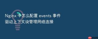nginx 中怎么配置 events 事件驱动上下文块管理网络连接