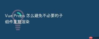 vue props 怎么避免不必要的子组件重复渲染