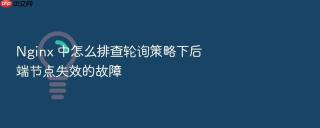Nginx 中怎么排查轮询策略下后端节点失效的故障