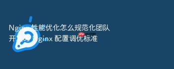 Nginx 性能优化怎么规范化团队开发的 Nginx 配置调优标准