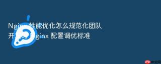 nginx 性能优化怎么规范化团队开发的 nginx 配置调优标准
