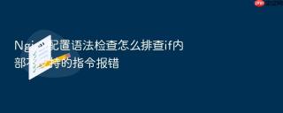 nginx配置语法检查怎么排查if内部不支持的指令报错