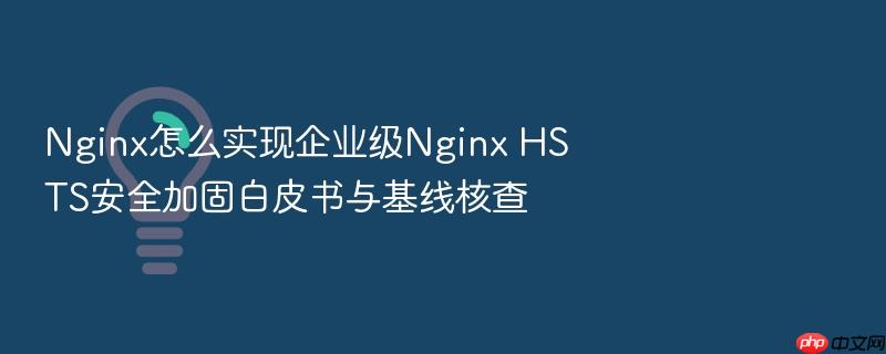 nginx怎么实现企业级nginx hsts安全加固白皮书与基线核查