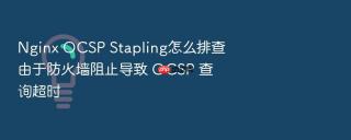 nginx ocsp stapling怎么排查由于防火墙阻止导致 ocsp 查询超时
