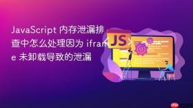 JavaScript 内存泄漏排查中怎么处理因为 iframe 未卸载导致的泄漏