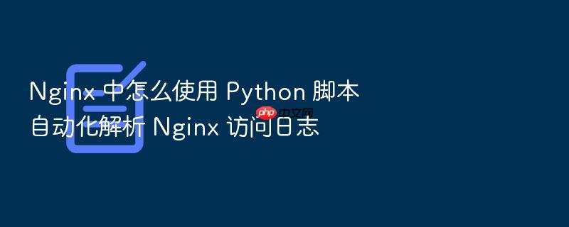 nginx 中怎么使用 python 脚本自动化解析 nginx 访问日志