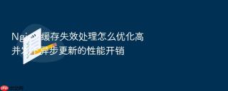 nginx 缓存失效处理怎么优化高并发下异步更新的性能开销