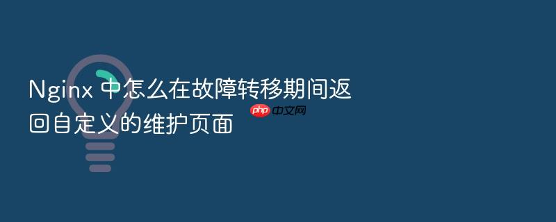 nginx 中怎么在故障转移期间返回自定义的维护页面