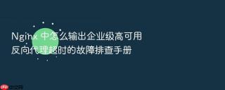 Nginx 中怎么输出企业级高可用反向代理超时的故障排查手册