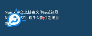 nginx 中怎么排查文件描述符限制引发的 ssl 握手失败与连接重置