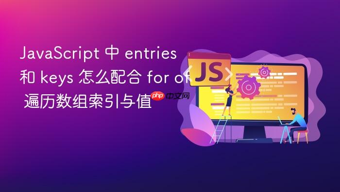 javascript 中 entries 和 keys 怎么配合 for of 遍历数组索引与值