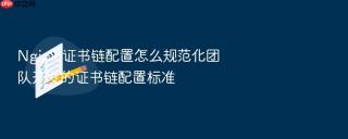 nginx 证书链配置怎么规范化团队开发的证书链配置标准