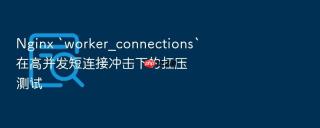 nginx `worker_connections`在高并发短连接冲击下的扛压测试