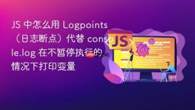 JS 中怎么用 Logpoints（日志断点）代替 console.log 在不暂停执行的情况下打印变量