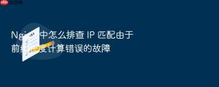 nginx 中怎么排查 ip 匹配由于前缀长度计算错误的故障