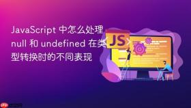 JavaScript 中怎么处理 null 和 undefined 在类型转换时的不同表现