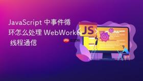 JavaScript 中事件循环怎么处理 WebWorker 线程通信