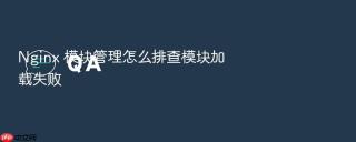 nginx 模块管理怎么排查模块加载失败