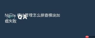 Nginx 模块管理怎么排查模块加载失败