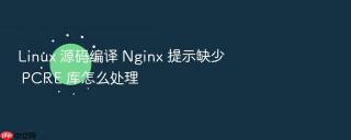 Linux 源码编译 Nginx 提示缺少 PCRE 库怎么处理
