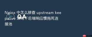 Nginx 中怎么排查 upstream keepalive 策略下后端响应慢拖死连接池
