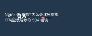 nginx 代理超时怎么处理后端接口响应慢导致的 504 错误