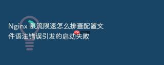 Nginx 限流限速怎么排查配置文件语法错误引发的启动失败