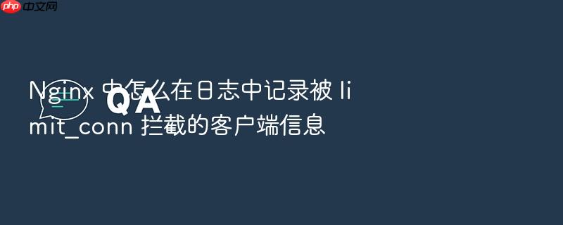 nginx 中怎么在日志中记录被 limit_conn 拦截的客户端信息