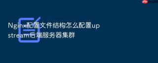 nginx配置文件结构怎么配置upstream后端服务器集群