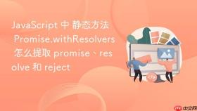 JavaScript 中 静态方法 Promise.withResolvers 怎么提取 promise、resolve 和 reject