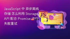 javascript 中 异步离线存储 怎么利用 storage api 配合 promise 进行失败重试
