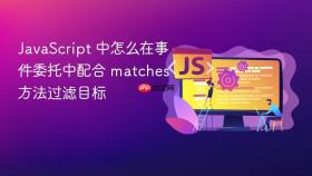 javascript 中怎么在事件委托中配合 matches 方法过滤目标