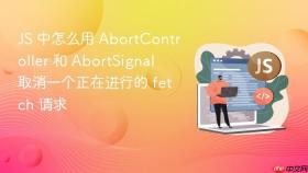 js 中怎么用 abortcontroller 和 abortsignal 取消一个正在进行的 fetch 请求
