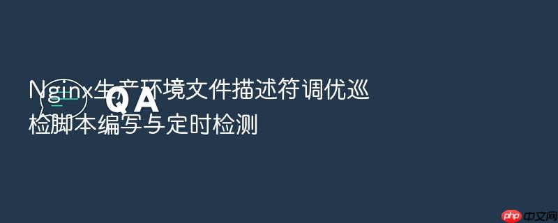 nginx生产环境文件描述符调优巡检脚本编写与定时检测