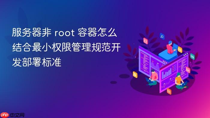 服务器非 root 容器怎么结合最小权限管理规范开发部署标准