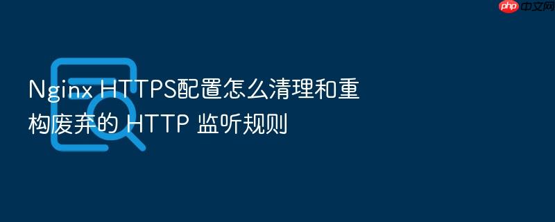 nginx https配置怎么清理和重构废弃的 http 监听规则