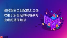 服务器安全组配置怎么处理由于安全组限制导致的应用间通信超时