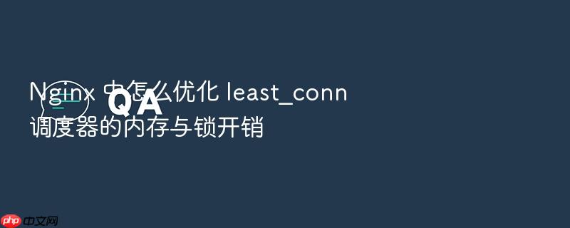 nginx 中怎么优化 least_conn 调度器的内存与锁开销