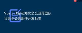 vue 3 项目初始化怎么规范团队目录与公共组件开发标准