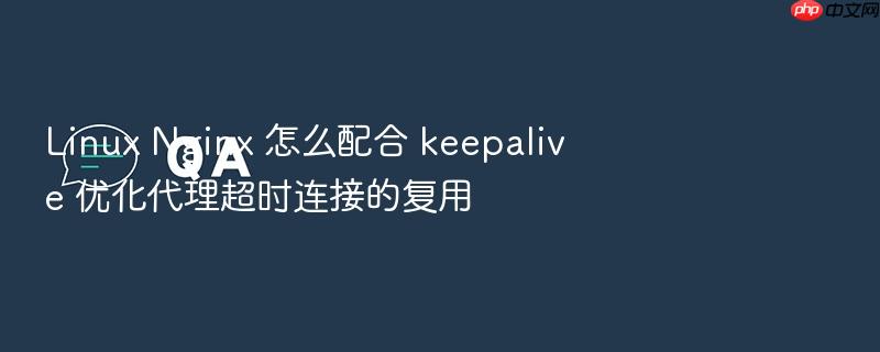 linux nginx 怎么配合 keepalive 优化代理超时连接的复用