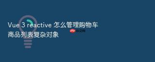 Vue 3 reactive 怎么管理购物车商品列表复杂对象