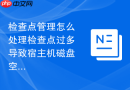 检查点管理怎么处理检查点过多导致宿主机磁盘空间爆满故障