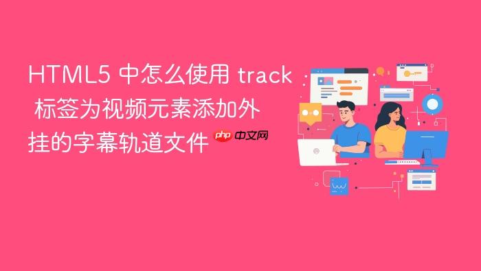 html5 中怎么使用 track 标签为视频元素添加外挂的字幕轨道文件