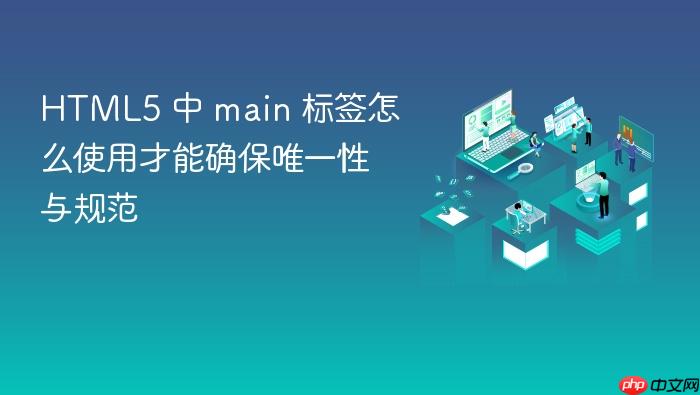 html5 中 main 标签怎么使用才能确保唯一性与规范