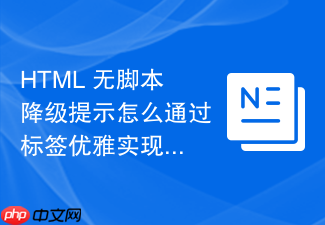 html 无脚本降级提示怎么通过标签优雅实现